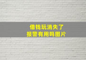 借钱玩消失了报警有用吗图片