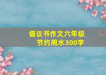 倡议书作文六年级节约用水300字