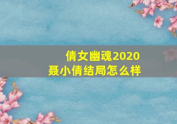 倩女幽魂2020聂小倩结局怎么样