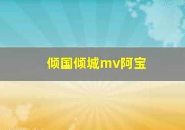 倾国倾城mv阿宝