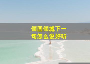 倾国倾城下一句怎么说好听