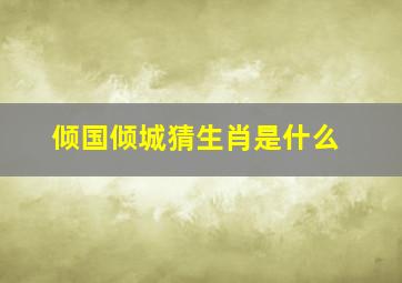 倾国倾城猜生肖是什么