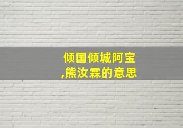 倾国倾城阿宝,熊汝霖的意思