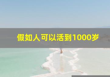 假如人可以活到1000岁