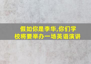 假如你是李华,你们学校将要举办一场英语演讲