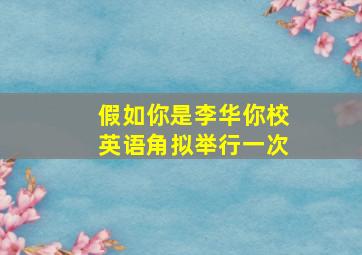 假如你是李华你校英语角拟举行一次