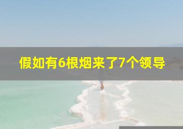 假如有6根烟来了7个领导