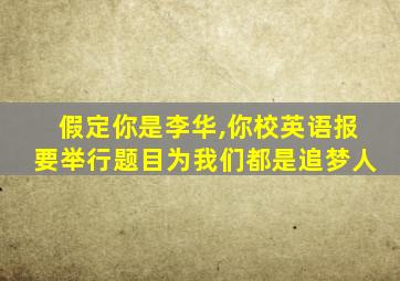 假定你是李华,你校英语报要举行题目为我们都是追梦人