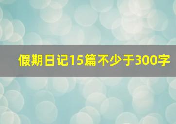 假期日记15篇不少于300字