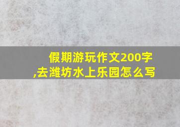 假期游玩作文200字,去潍坊水上乐园怎么写