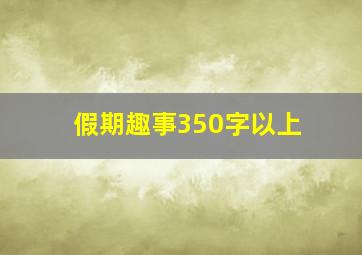 假期趣事350字以上