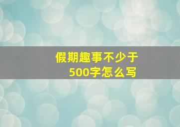 假期趣事不少于500字怎么写