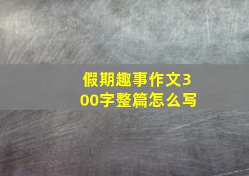 假期趣事作文300字整篇怎么写