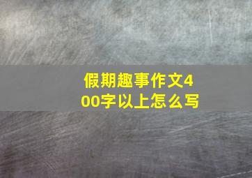 假期趣事作文400字以上怎么写