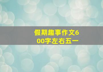 假期趣事作文600字左右五一