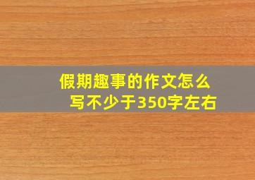 假期趣事的作文怎么写不少于350字左右