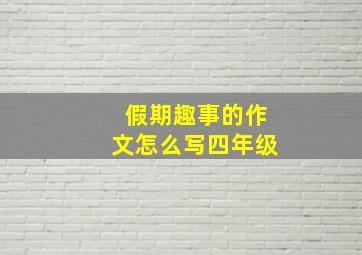 假期趣事的作文怎么写四年级