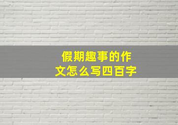 假期趣事的作文怎么写四百字