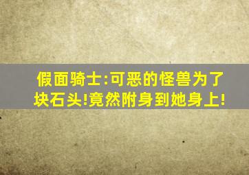 假面骑士:可恶的怪兽为了块石头!竟然附身到她身上!