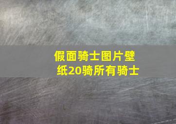 假面骑士图片壁纸20骑所有骑士