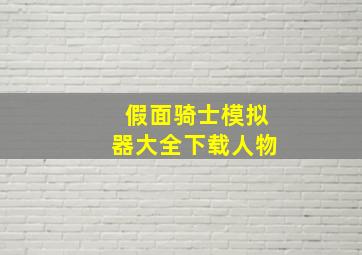 假面骑士模拟器大全下载人物