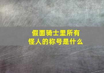 假面骑士里所有怪人的称号是什么