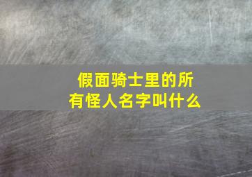 假面骑士里的所有怪人名字叫什么