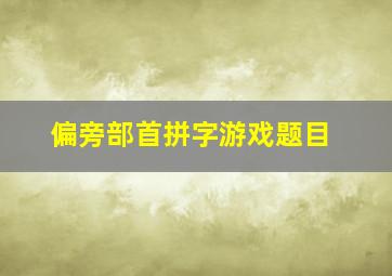 偏旁部首拼字游戏题目