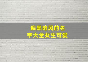 偏黑暗风的名字大全女生可爱