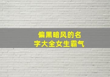 偏黑暗风的名字大全女生霸气