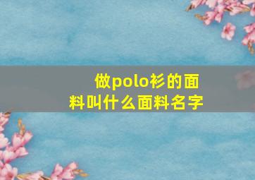 做polo衫的面料叫什么面料名字