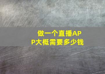 做一个直播APP大概需要多少钱