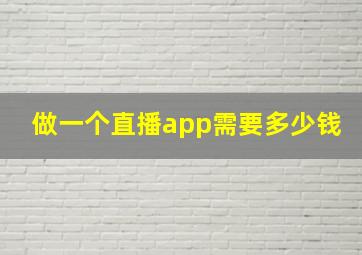 做一个直播app需要多少钱