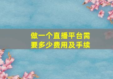 做一个直播平台需要多少费用及手续