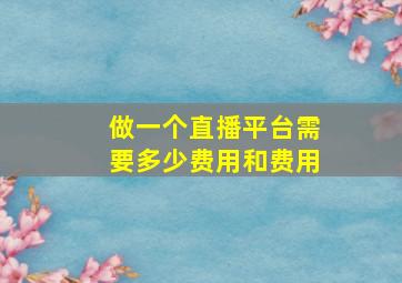 做一个直播平台需要多少费用和费用