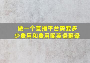 做一个直播平台需要多少费用和费用呢英语翻译