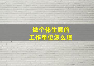 做个体生意的工作单位怎么填