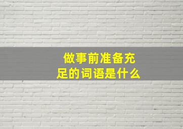 做事前准备充足的词语是什么