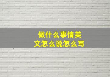 做什么事情英文怎么说怎么写