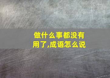 做什么事都没有用了,成语怎么说