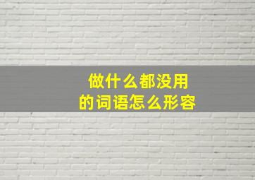 做什么都没用的词语怎么形容