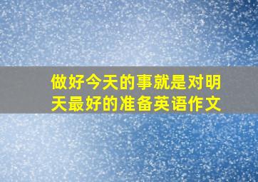 做好今天的事就是对明天最好的准备英语作文