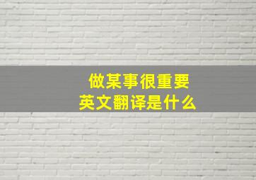 做某事很重要英文翻译是什么