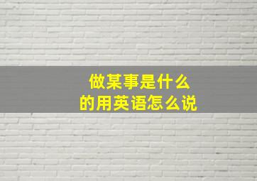 做某事是什么的用英语怎么说