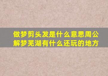 做梦剪头发是什么意思周公解梦芜湖有什么还玩的地方