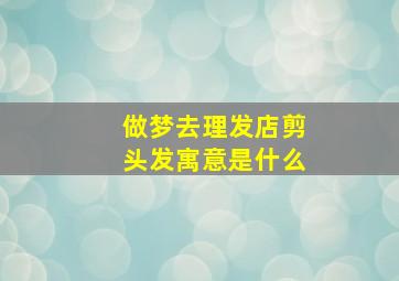 做梦去理发店剪头发寓意是什么