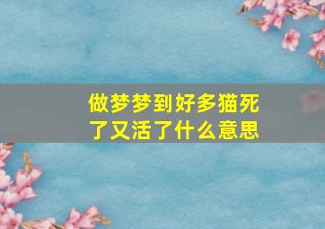 做梦梦到好多猫死了又活了什么意思