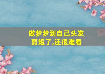 做梦梦到自己头发剪短了,还很难看