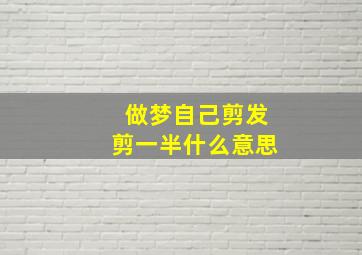 做梦自己剪发剪一半什么意思