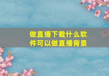 做直播下载什么软件可以做直播背景